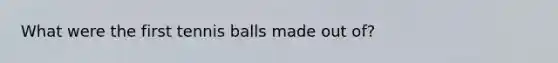 What were the first tennis balls made out of?