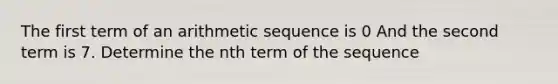 The first term of an <a href='https://www.questionai.com/knowledge/kEOHJX0H1w-arithmetic-sequence' class='anchor-knowledge'>arithmetic sequence</a> is 0 And the second term is 7. Determine the nth term of the sequence