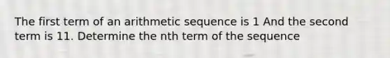 The first term of an <a href='https://www.questionai.com/knowledge/kEOHJX0H1w-arithmetic-sequence' class='anchor-knowledge'>arithmetic sequence</a> is 1 And the second term is 11. Determine the nth term of the sequence