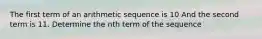 The first term of an arithmetic sequence is 10 And the second term is 11. Determine the nth term of the sequence