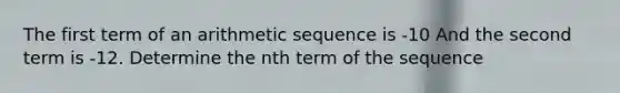 The first term of an arithmetic sequence is -10 And the second term is -12. Determine the nth term of the sequence