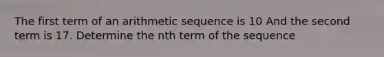 The first term of an <a href='https://www.questionai.com/knowledge/kEOHJX0H1w-arithmetic-sequence' class='anchor-knowledge'>arithmetic sequence</a> is 10 And the second term is 17. Determine the nth term of the sequence