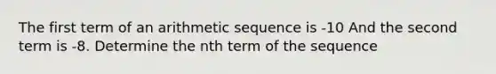 The first term of an arithmetic sequence is -10 And the second term is -8. Determine the nth term of the sequence