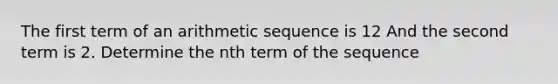 The first term of an arithmetic sequence is 12 And the second term is 2. Determine the nth term of the sequence