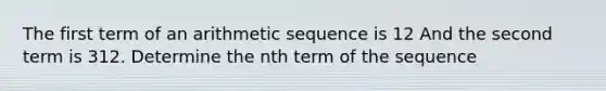 The first term of an arithmetic sequence is 12 And the second term is 312. Determine the nth term of the sequence