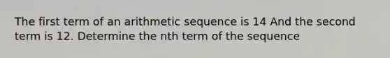 The first term of an arithmetic sequence is 14 And the second term is 12. Determine the nth term of the sequence