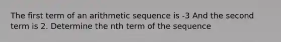 The first term of an arithmetic sequence is -3 And the second term is 2. Determine the nth term of the sequence