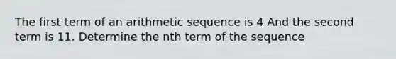 The first term of an arithmetic sequence is 4 And the second term is 11. Determine the nth term of the sequence