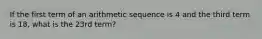 If the first term of an arithmetic sequence is 4 and the third term is 18, what is the 23rd term?