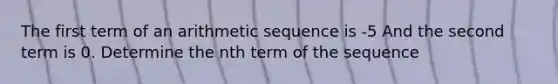 The first term of an arithmetic sequence is -5 And the second term is 0. Determine the nth term of the sequence