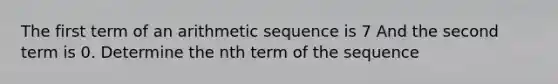 The first term of an arithmetic sequence is 7 And the second term is 0. Determine the nth term of the sequence