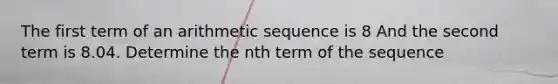 The first term of an arithmetic sequence is 8 And the second term is 8.04. Determine the nth term of the sequence