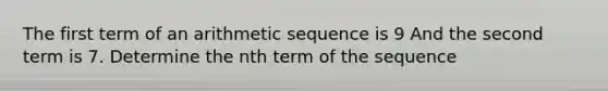 The first term of an <a href='https://www.questionai.com/knowledge/kEOHJX0H1w-arithmetic-sequence' class='anchor-knowledge'>arithmetic sequence</a> is 9 And the second term is 7. Determine the nth term of the sequence