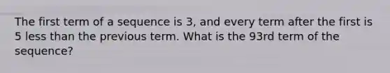 The first term of a sequence is 3, and every term after the first is 5 less than the previous term. What is the 93rd term of the sequence?