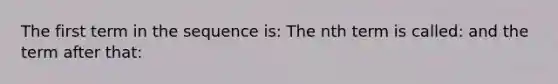 The first term in the sequence is: The nth term is called: and the term after that: