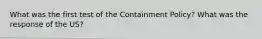 What was the first test of the Containment Policy? What was the response of the US?