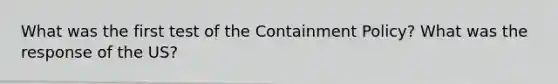 What was the first test of the Containment Policy? What was the response of the US?