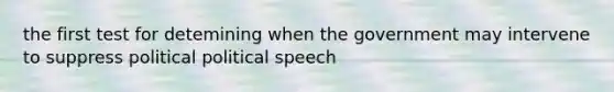 the first test for detemining when the government may intervene to suppress political political speech