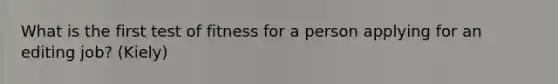 What is the first test of fitness for a person applying for an editing job? (Kiely)