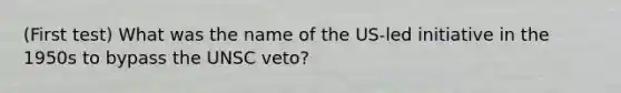 (First test) What was the name of the US-led initiative in the 1950s to bypass the UNSC veto?