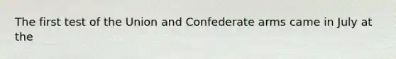 The first test of the Union and Confederate arms came in July at the