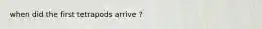 when did the first tetrapods arrive ?