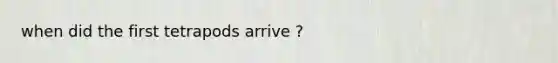 when did the first tetrapods arrive ?