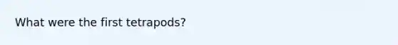What were the first tetrapods?