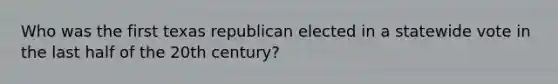 Who was the first texas republican elected in a statewide vote in the last half of the 20th century?