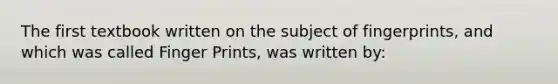 The first textbook written on the subject of fingerprints, and which was called Finger Prints, was written by: