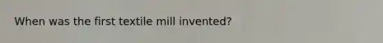 When was the first textile mill invented?