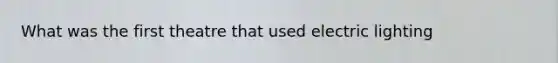 What was the first theatre that used electric lighting