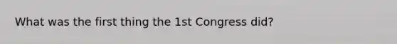 What was the first thing the 1st Congress did?