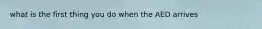 what is the first thing you do when the AED arrives