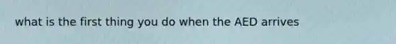 what is the first thing you do when the AED arrives