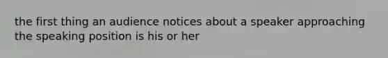 the first thing an audience notices about a speaker approaching the speaking position is his or her