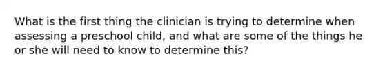 What is the first thing the clinician is trying to determine when assessing a preschool child, and what are some of the things he or she will need to know to determine this?