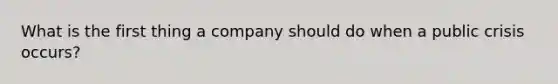 What is the first thing a company should do when a public crisis occurs?