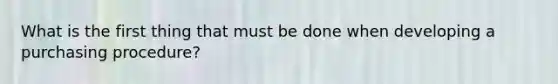 What is the first thing that must be done when developing a purchasing procedure?