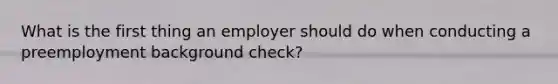 What is the first thing an employer should do when conducting a preemployment background check?