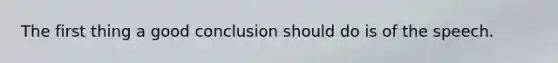 The first thing a good conclusion should do is of the speech.