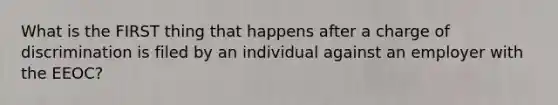 What is the FIRST thing that happens after a charge of discrimination is filed by an individual against an employer with the EEOC?