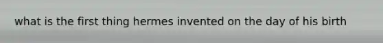 what is the first thing hermes invented on the day of his birth