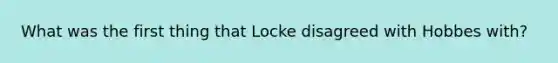 What was the first thing that Locke disagreed with Hobbes with?