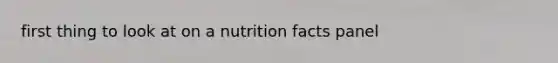 first thing to look at on a nutrition facts panel