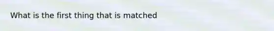 What is the first thing that is matched