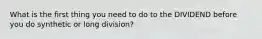 What is the first thing you need to do to the DIVIDEND before you do synthetic or long division?