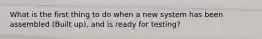 What is the first thing to do when a new system has been assembled (Built up), and is ready for testing?