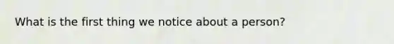 What is the first thing we notice about a person?