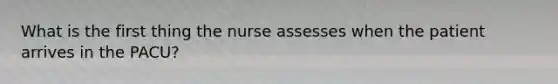 What is the first thing the nurse assesses when the patient arrives in the PACU?